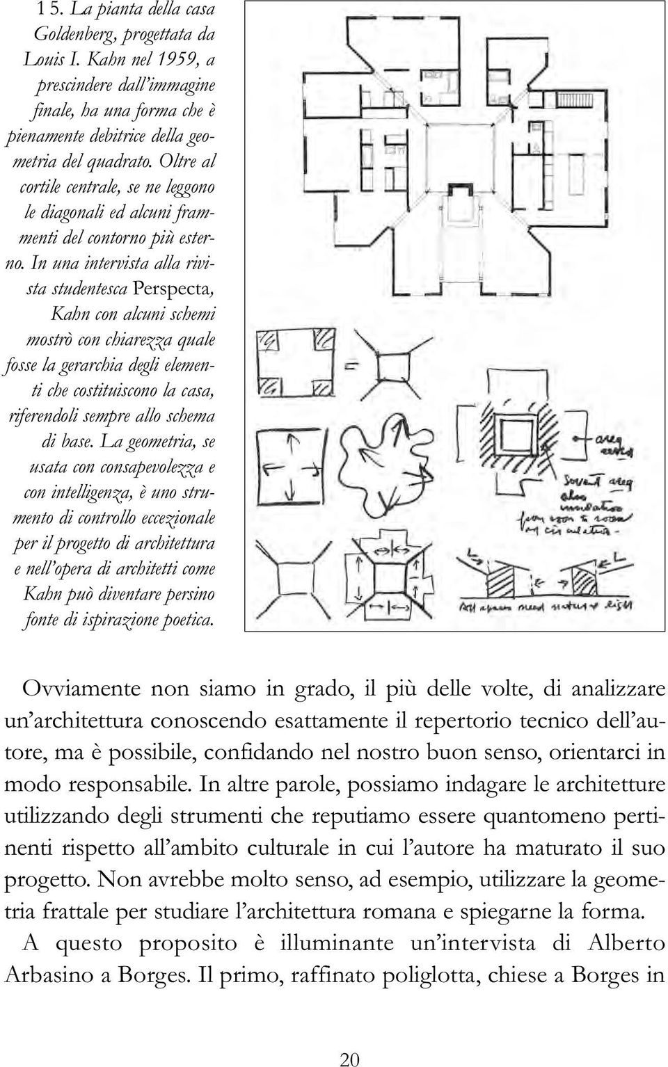 In una intervista alla rivista studentesca Perspecta, Kahn con alcuni schemi mostrò con chiarezza quale fosse la gerarchia degli elementi che costituiscono la casa, riferendoli sempre allo schema di