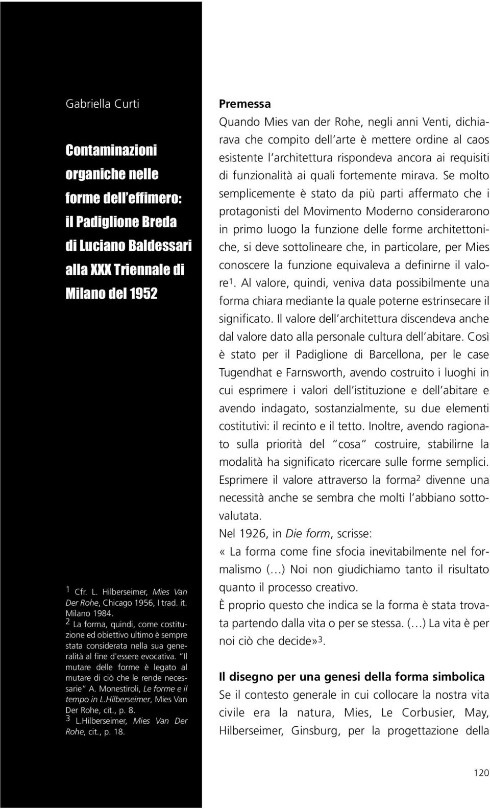 Il mutare delle forme è legato al mutare di ciò che le rende necessarie A. Monestiroli, Le forme e il tempo in L.Hilberseimer, Mies Van Der Rohe, cit., p. 8. 3 L.Hilberseimer, Mies Van Der Rohe, cit., p. 18.