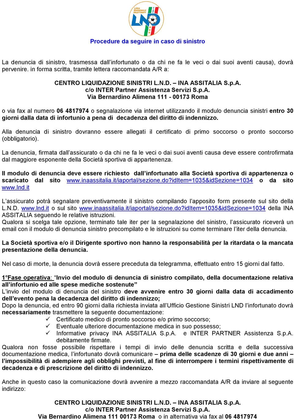 giorni dalla data di infortunio a pena di decadenza del diritto di indennizzo. Alla denuncia di sinistro dovranno essere allegati il certificato di primo soccorso o pronto soccorso (obbligatorio).