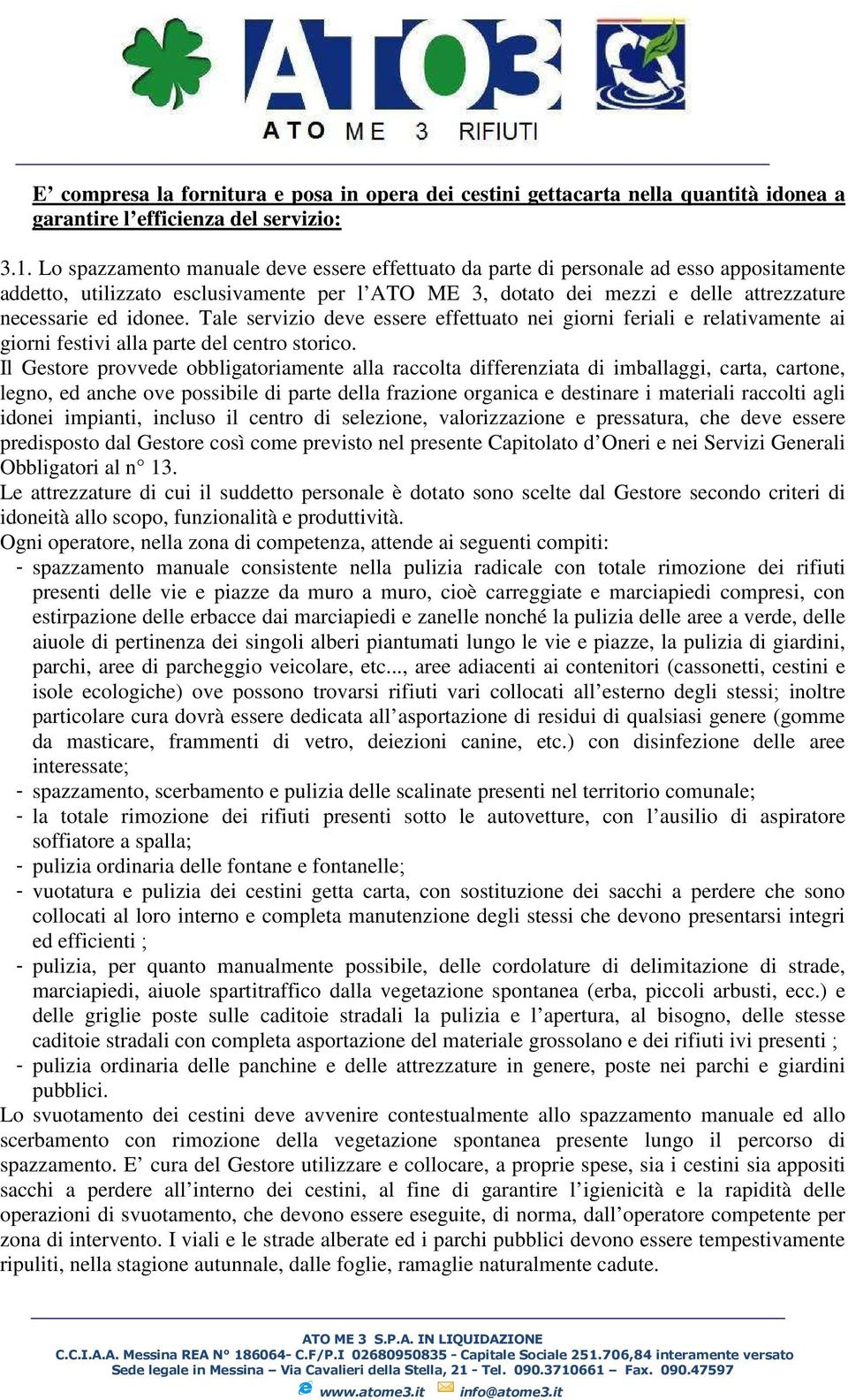 Tale servizio deve essere effettuato nei giorni feriali e relativamente ai giorni festivi alla parte del centro storico.