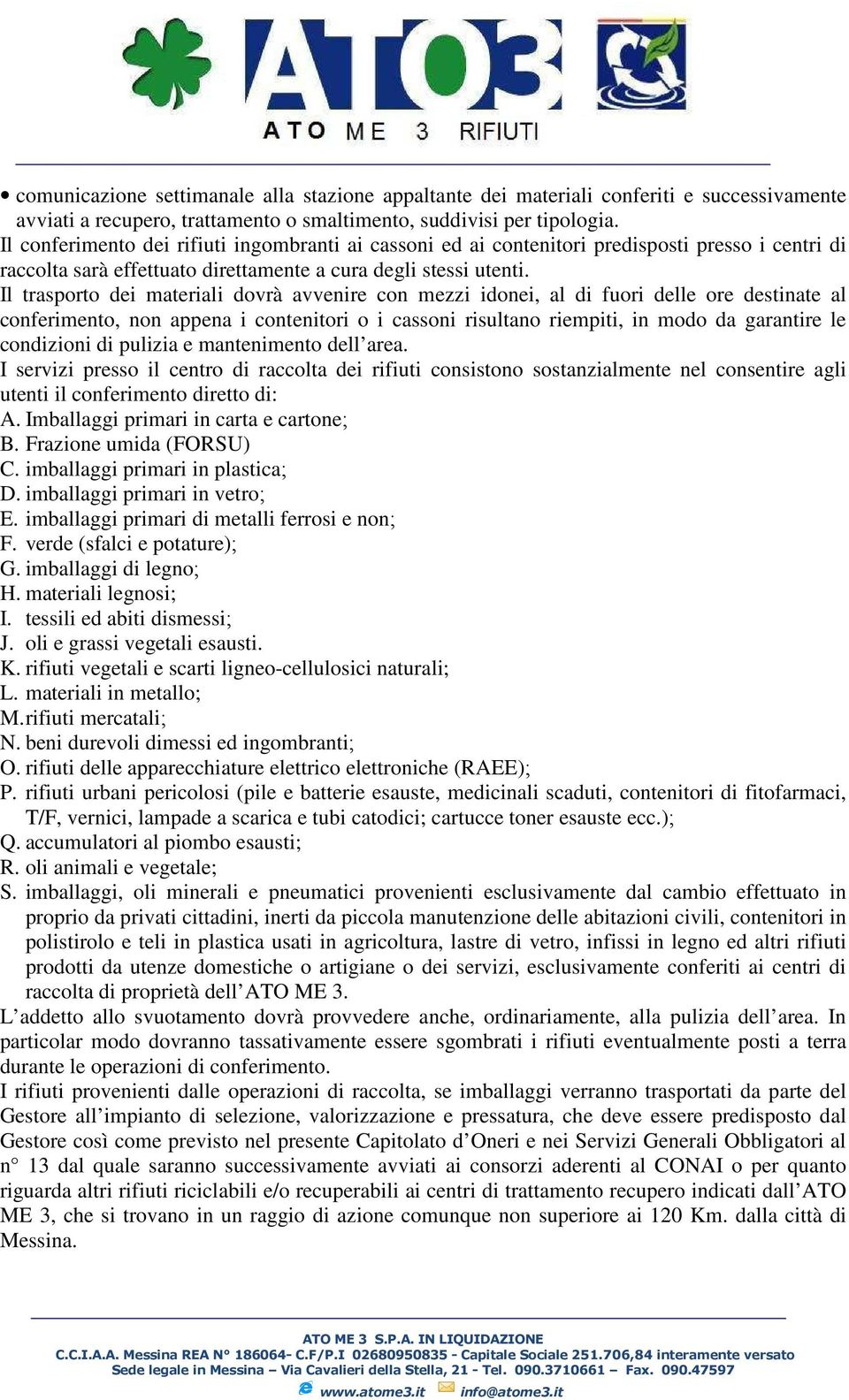 Il trasporto dei materiali dovrà avvenire con mezzi idonei, al di fuori delle ore destinate al conferimento, non appena i contenitori o i cassoni risultano riempiti, in modo da garantire le