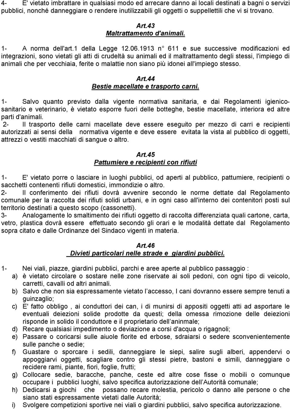 1913 n 611 e sue successive modificazioni ed integrazioni, sono vietati gli atti di crudeltà su animali ed il maltrattamento degli stessi, l'impiego di animali che per vecchiaia, ferite o malattie