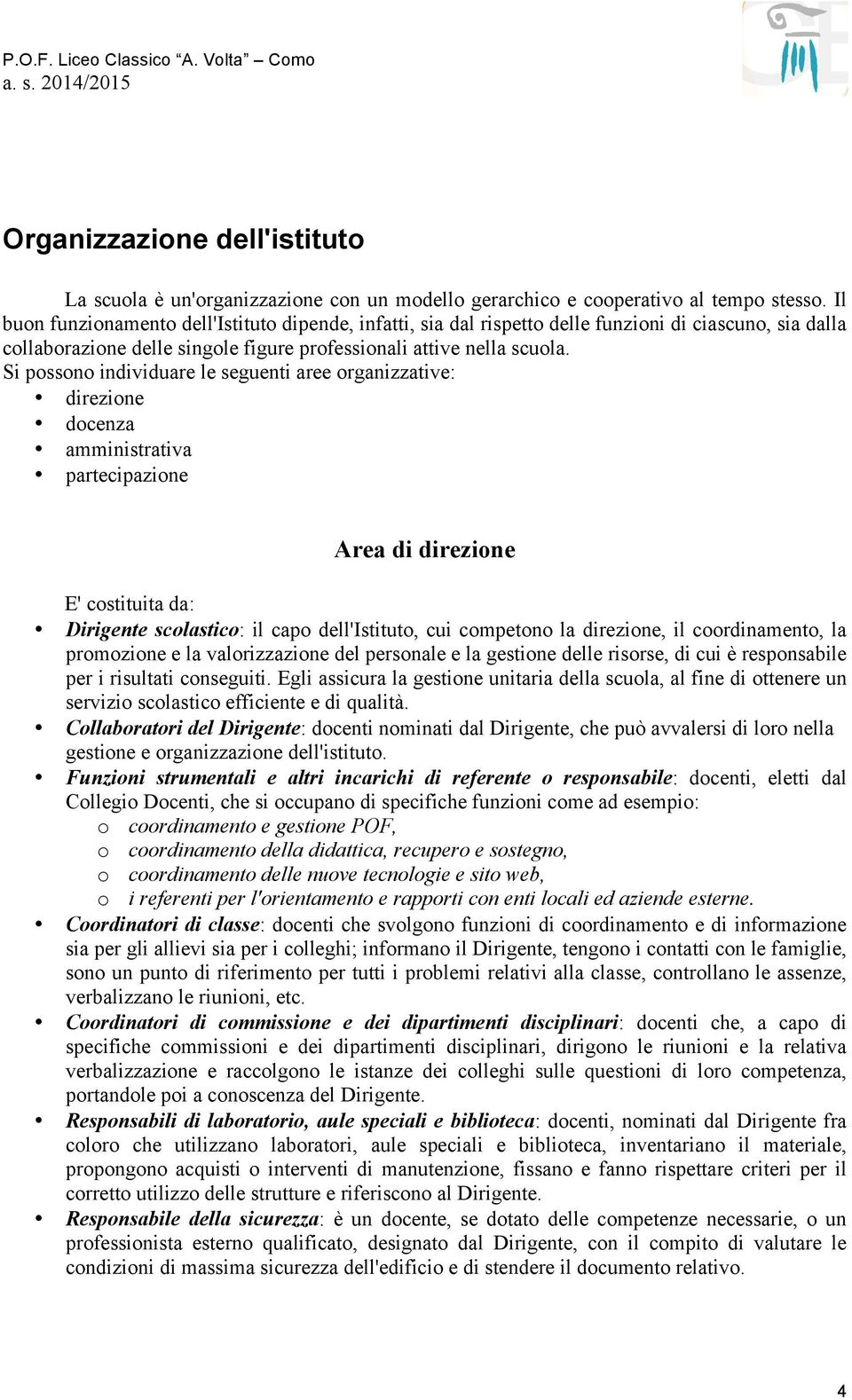 Si possono individuare le seguenti aree organizzative: direzione docenza amministrativa partecipazione Area di direzione E' costituita da: Dirigente scolastico: il capo dell'istituto, cui competono