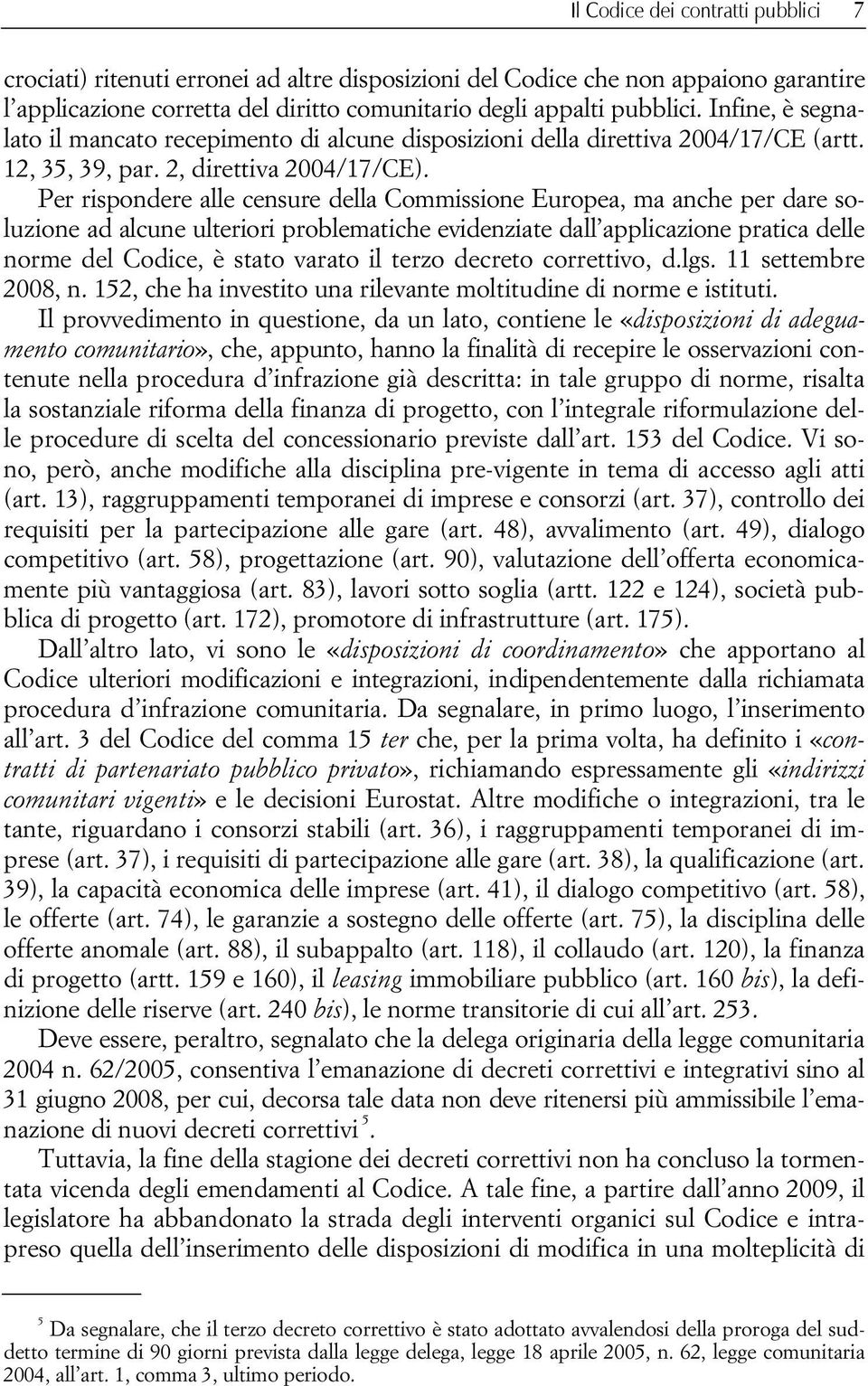 Per rispondere alle censure della Commissione Europea, ma anche per dare soluzione ad alcune ulteriori problematiche evidenziate dall applicazione pratica delle norme del Codice, è stato varato il