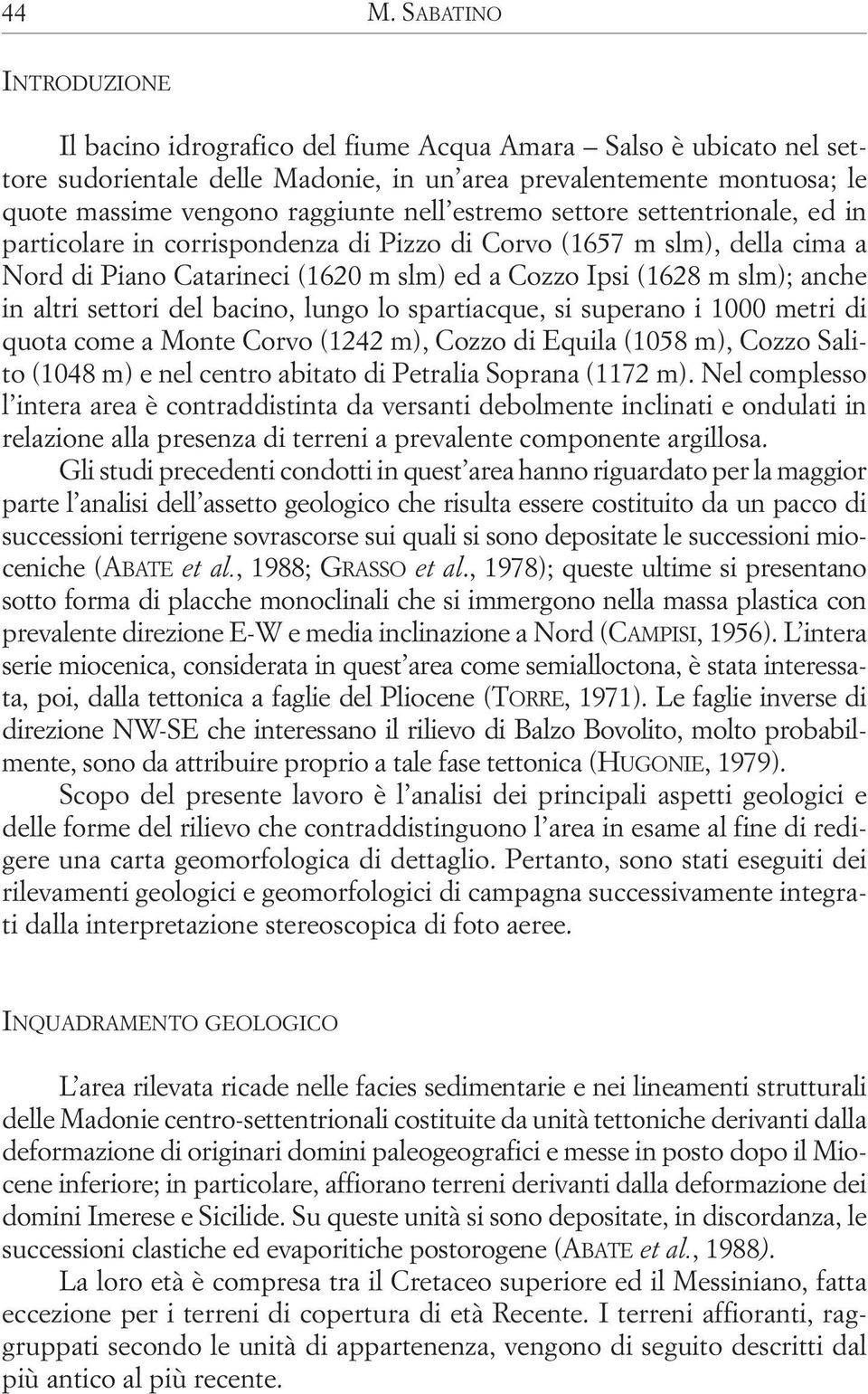 altri settori del bacino, lungo lo spartiacque, si superano i 1000 metri di quota come a Monte Corvo (1242 m), Cozzo di Equila (1058 m), Cozzo Salito (1048 m) e nel centro abitato di Petralia Soprana