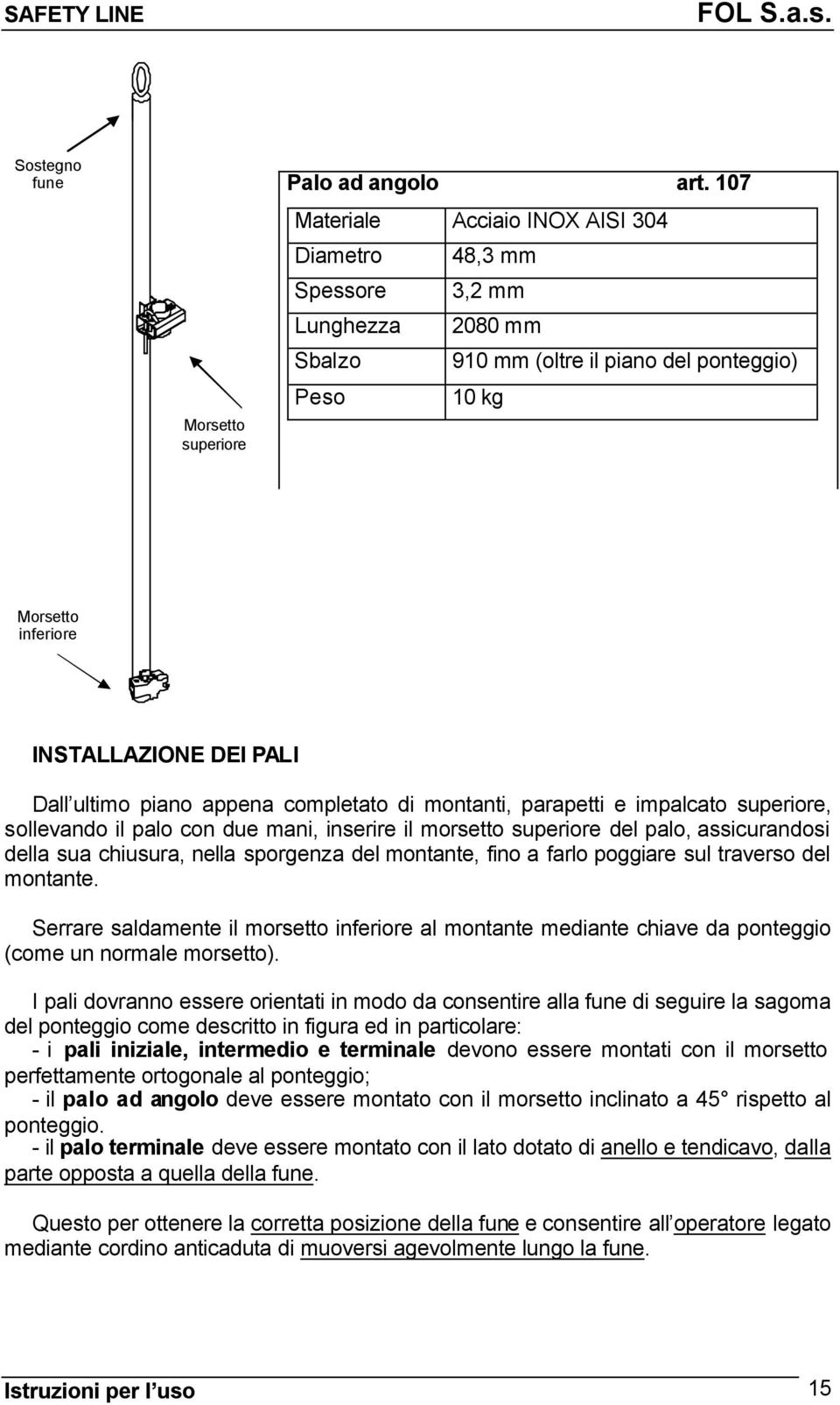 piano appena completato di montanti, parapetti e impalcato superiore, sollevando il palo con due mani, inserire il morsetto superiore del palo, assicurandosi della sua chiusura, nella sporgenza del