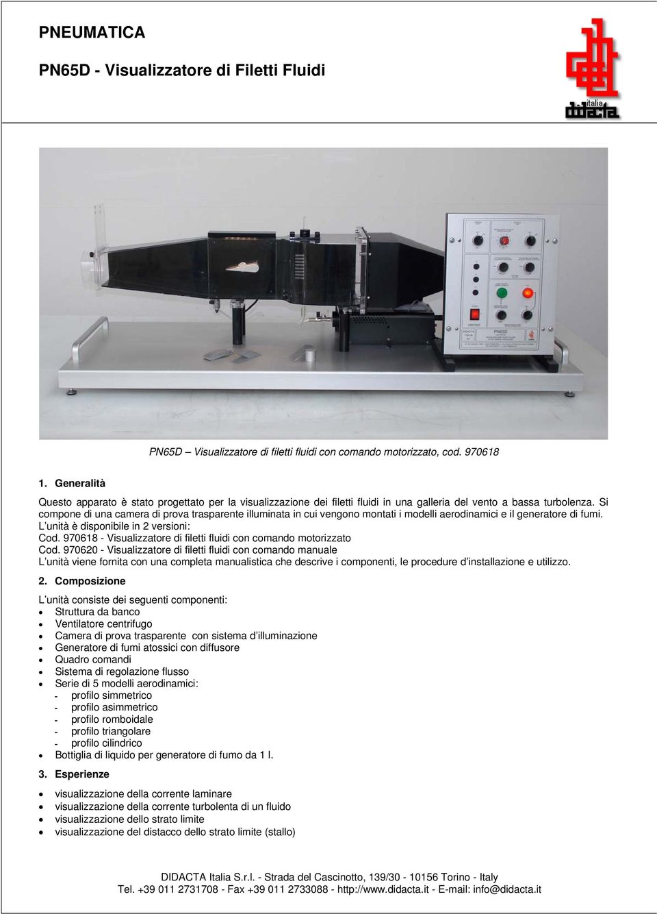 Si compone di una camera di prova trasparente illuminata in cui vengono montati i modelli aerodinamici e il generatore di fumi. L unità è disponibile in 2 versioni: Cod.