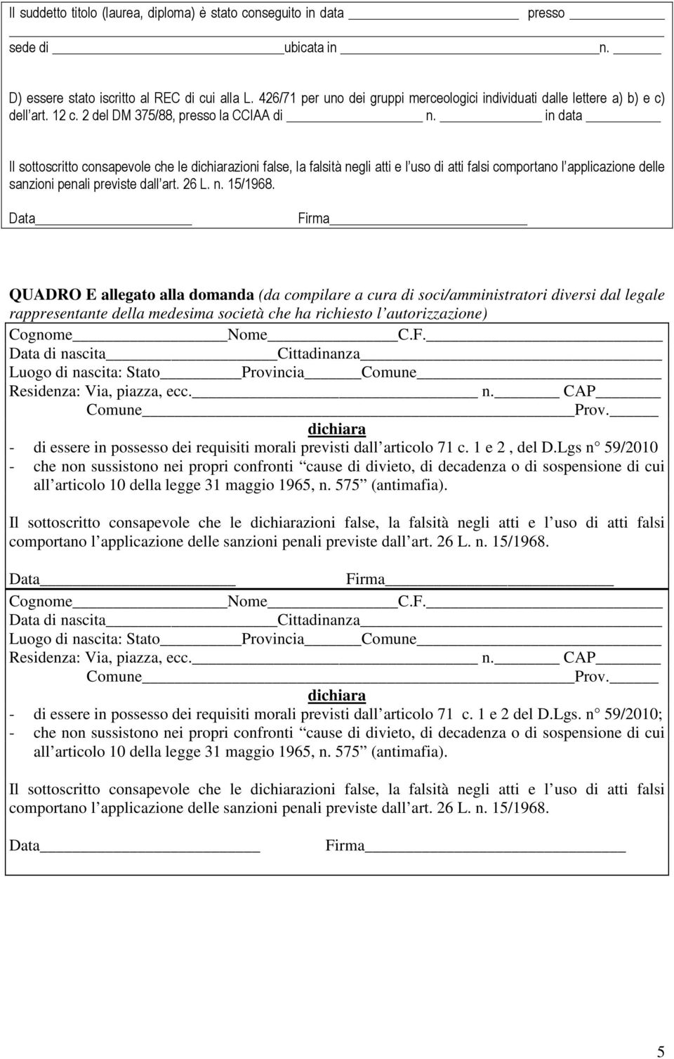 in data Il sottoscritto consapevole che le dichiarazioni false, la falsità negli atti e l uso di atti falsi comportano l applicazione delle sanzioni penali previste dall art. 26 L. n. 15/1968.