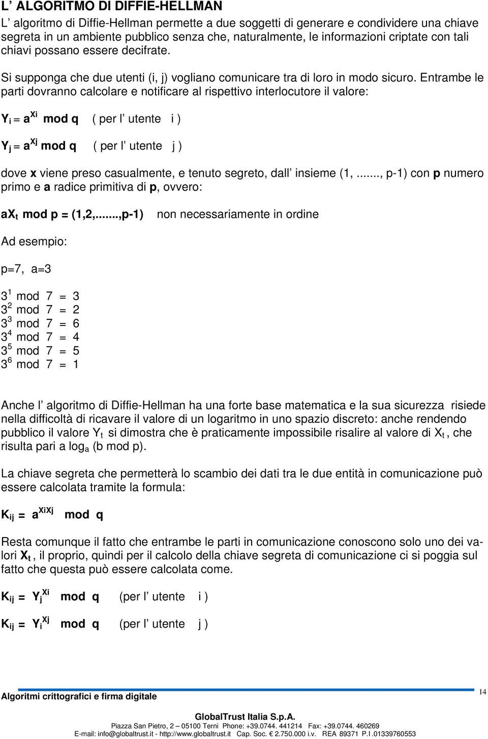 Entrambe le parti dovranno calcolare e notificare al rispettivo interlocutore il valore: Y i = a Xi mod q ( per l utente i ) Y j = a Xj mod q ( per l utente j ) dove x viene preso casualmente, e