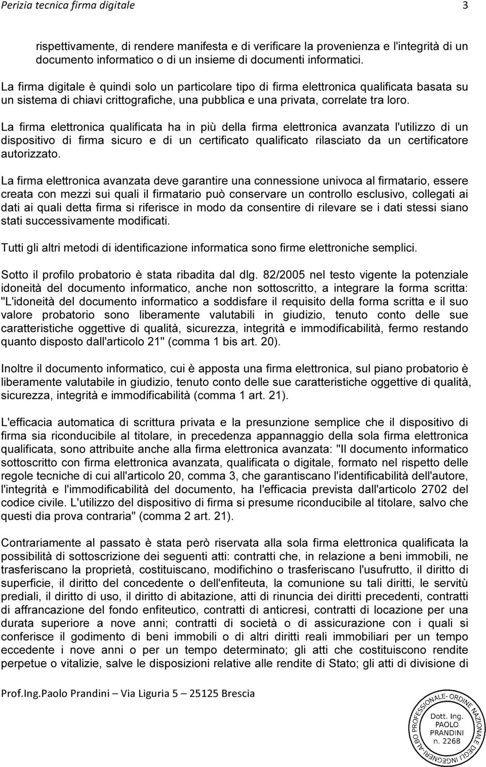 La firma elettronica qualificata ha in più della firma elettronica avanzata l'utilizzo di un dispositivo di firma sicuro e di un certificato qualificato rilasciato da un certificatore autorizzato.