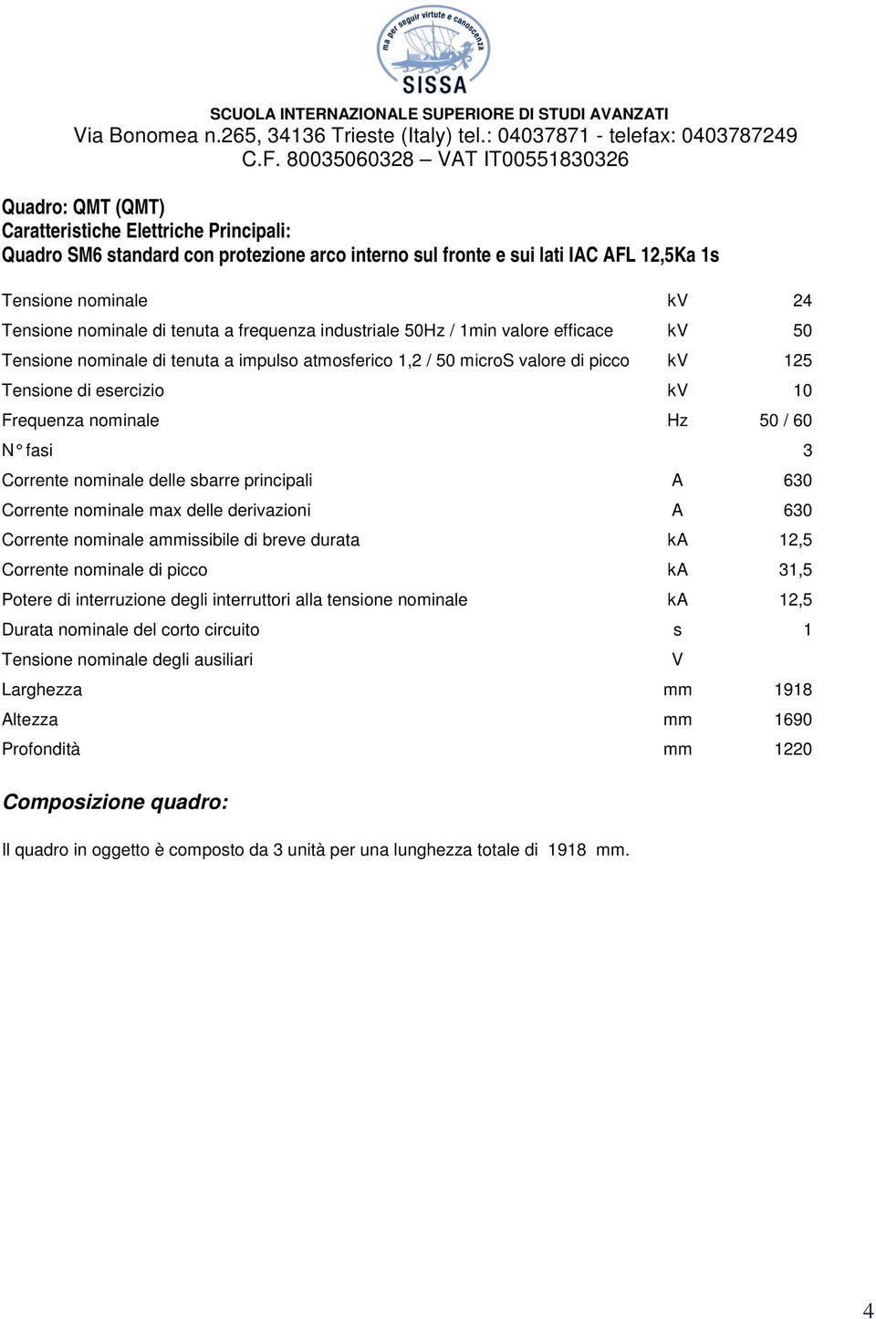 60 N fasi 3 Corrente nominale delle sbarre principali A 630 Corrente nominale max delle derivazioni A 630 Corrente nominale ammissibile di breve durata ka 12,5 Corrente nominale di picco ka 31,5