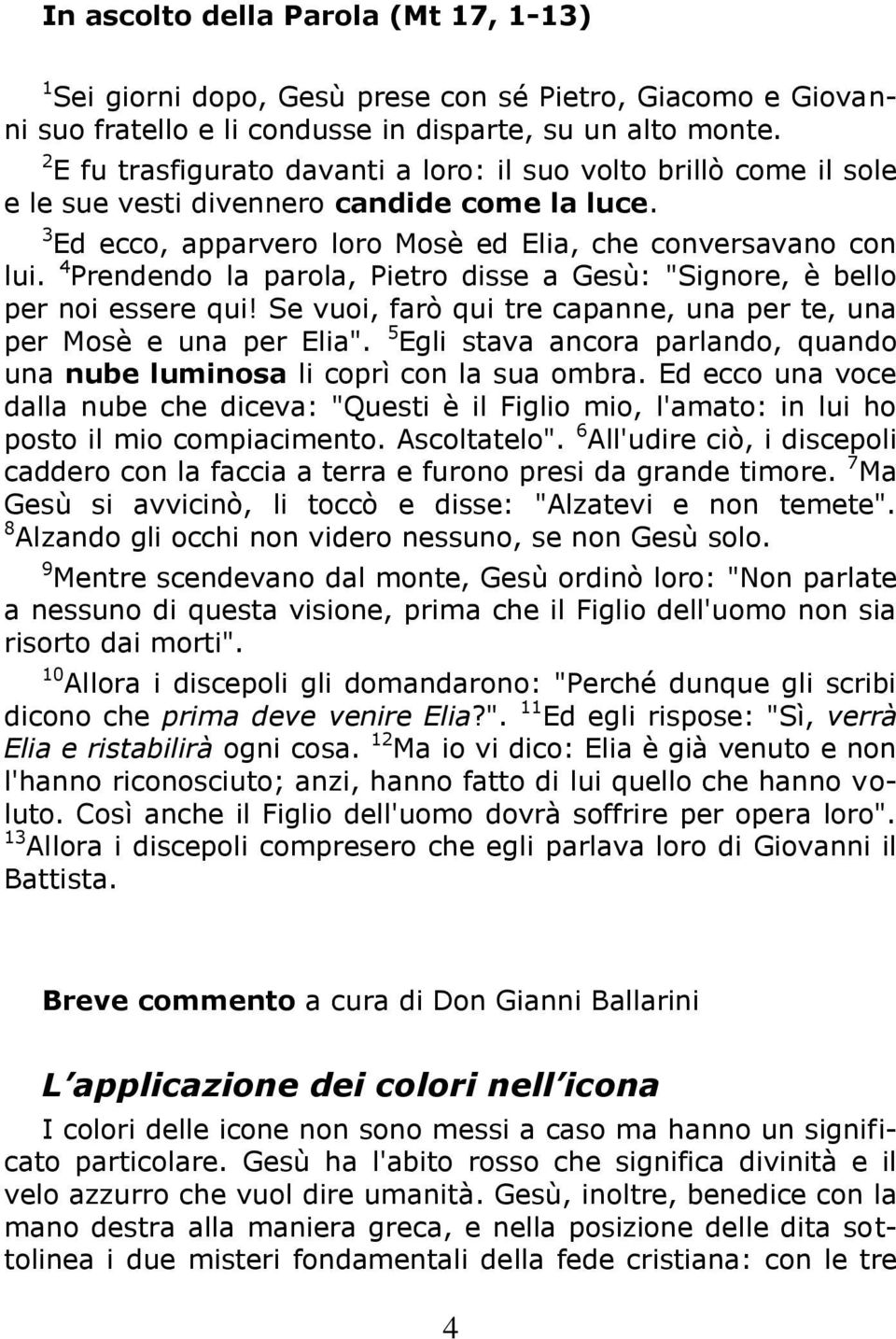 4 Prendendo la parola, Pietro disse a Gesù: "Signore, è bello per noi essere qui! Se vuoi, farò qui tre capanne, una per te, una per Mosè e una per Elia".