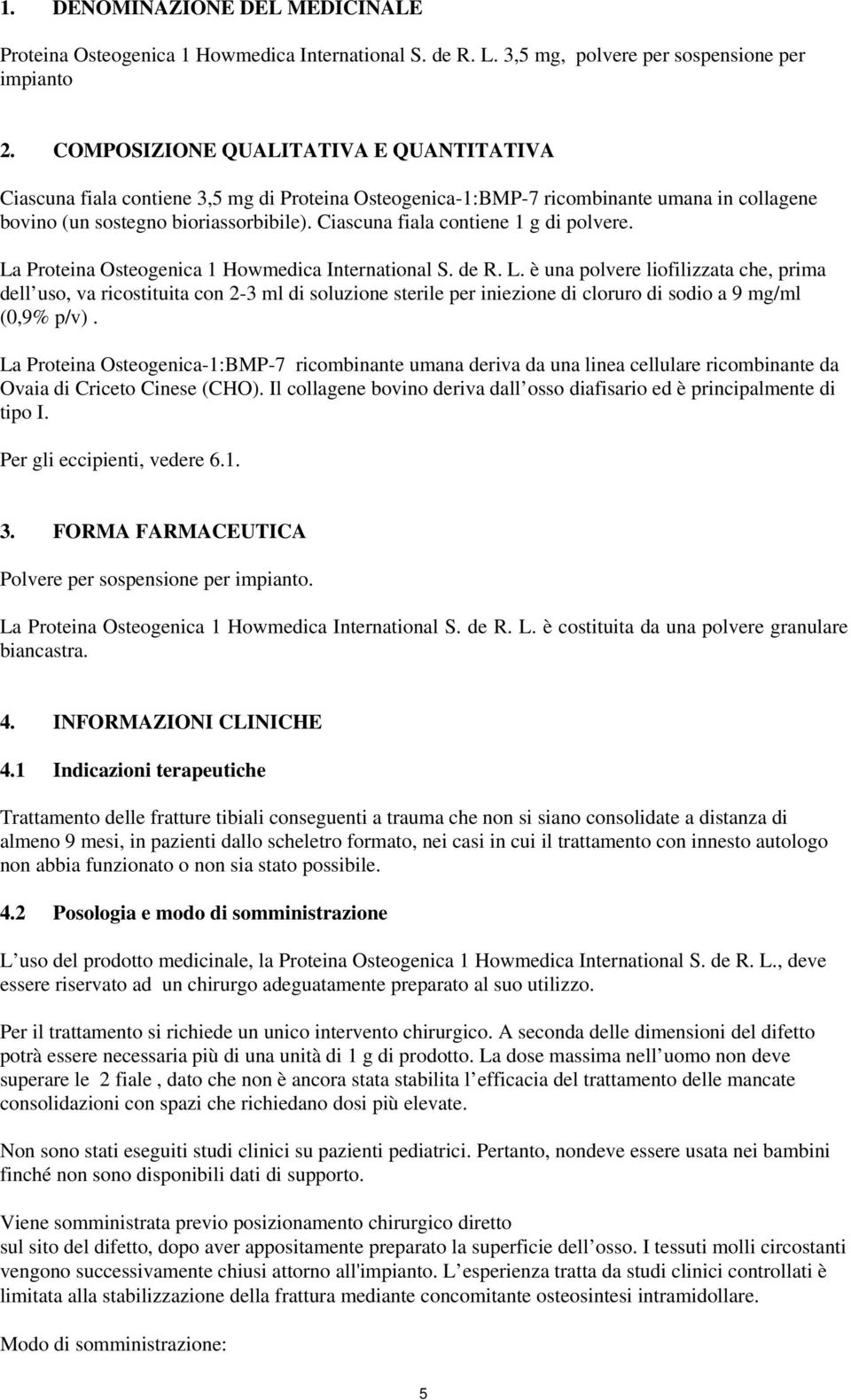 Ciascuna fiala contiene 1 g di polvere. La Proteina Osteogenica 1 Howmedica International S. de R. L. è una polvere liofilizzata che, prima dell uso, va ricostituita con 2-3 ml di soluzione sterile per iniezione di cloruro di sodio a 9 mg/ml (0,9% p/v).