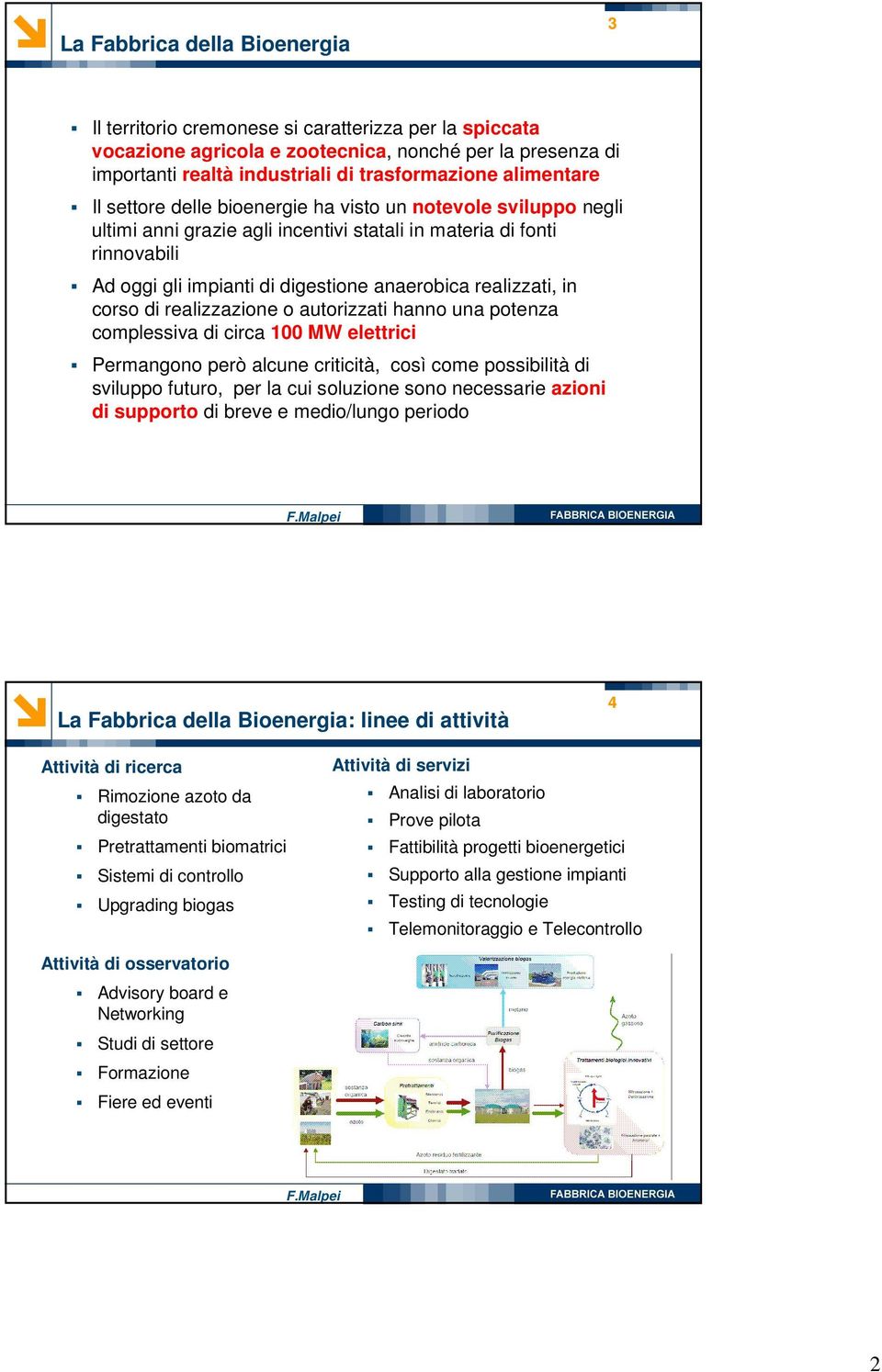 realizzati, in corso di realizzazione o autorizzati hanno una potenza complessiva di circa 100 MW elettrici Permangono però alcune criticità, così come possibilità di sviluppo futuro, per la cui