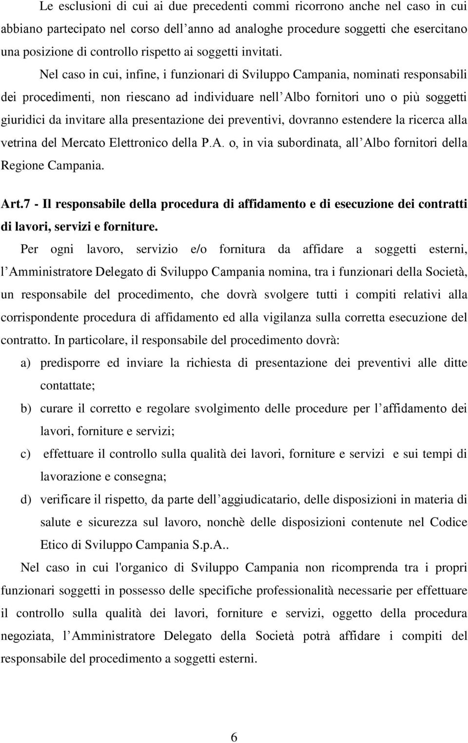 Nel caso in cui, infine, i funzionari di Sviluppo Campania, nominati responsabili dei procedimenti, non riescano ad individuare nell Albo fornitori uno o più soggetti giuridici da invitare alla