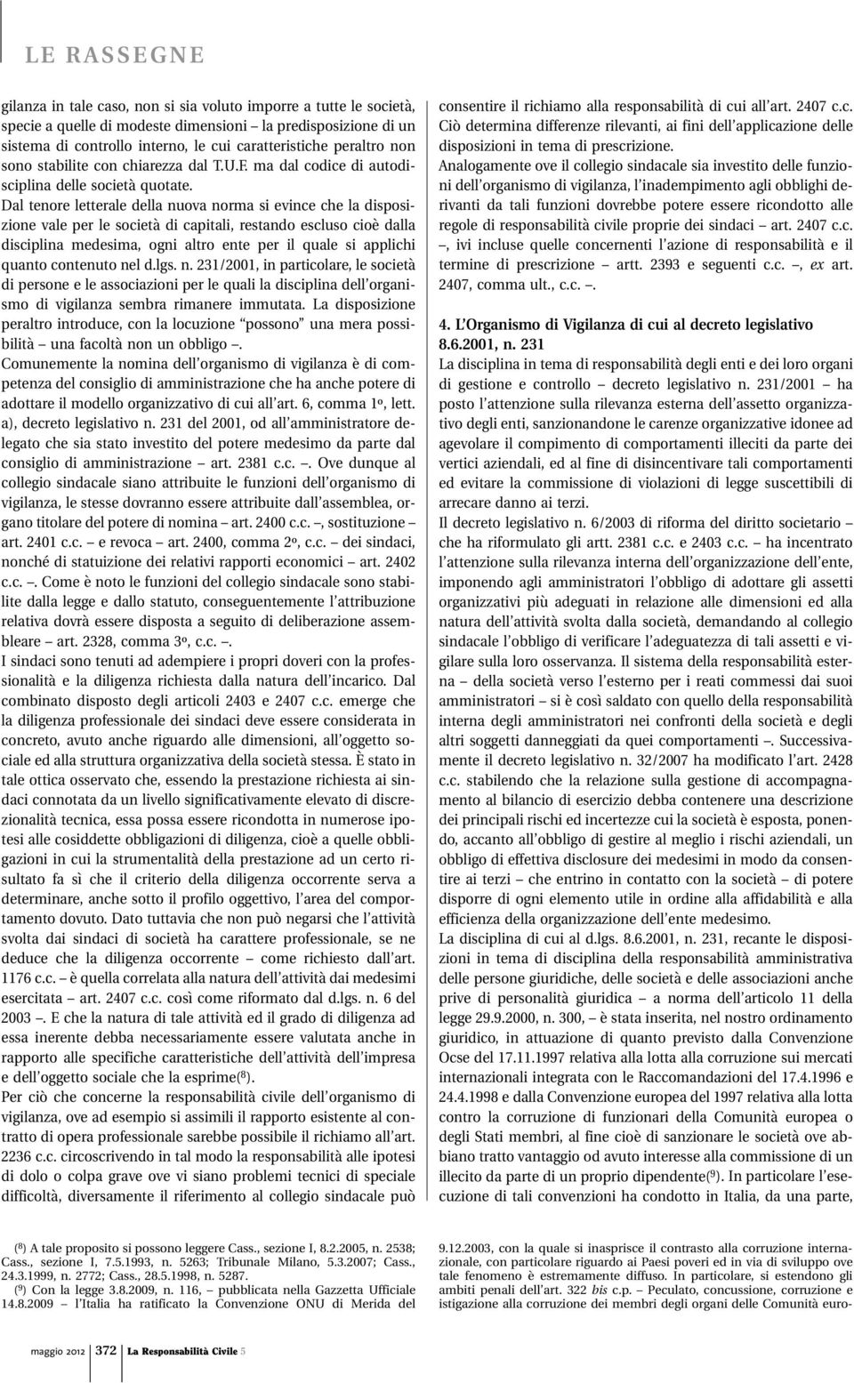 Dal tenore letterale della nuova norma si evince che la disposizione vale per le società di capitali, restando escluso cioè dalla disciplina medesima, ogni altro ente per il quale si applichi quanto