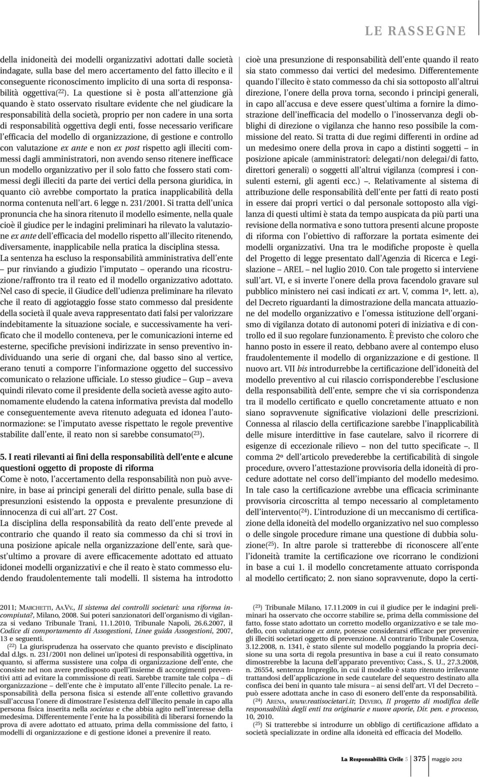 La questione si è posta all attenzione già quando è stato osservato risultare evidente che nel giudicare la responsabilità della società, proprio per non cadere in una sorta di responsabilità