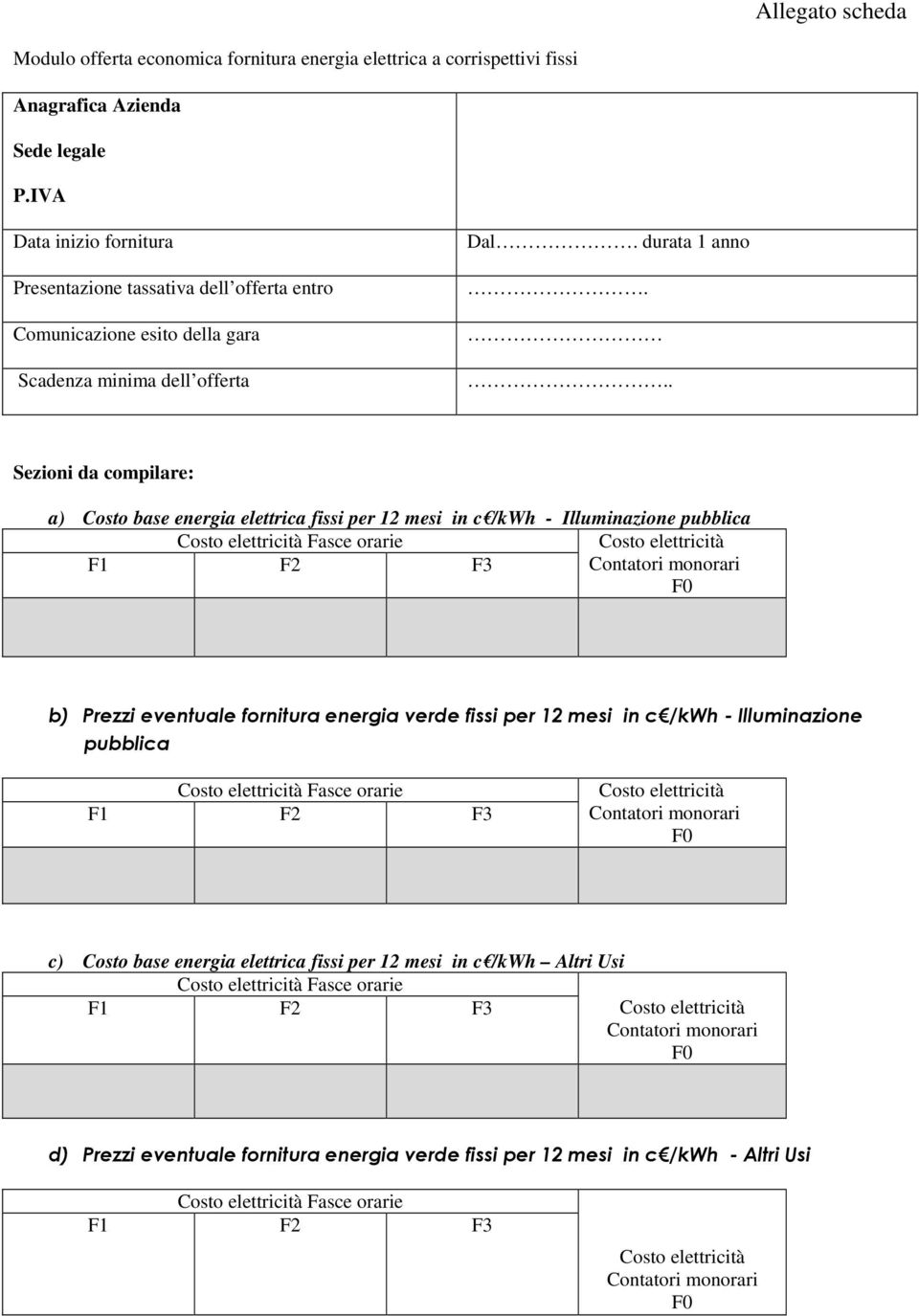 .. Sezioni da compilare: a) Costo base energia elettrica fissi per 12 mesi in c /kwh - Illuminazione pubblica Costo elettricità Fasce orarie Costo elettricità F1 F2 F3 Contatori monorari F0 b) Prezzi