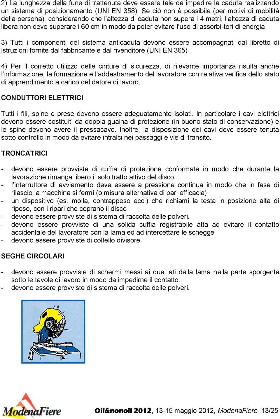 l uso di assorbi-tori di energia 3) Tutti i componenti del sistema anticaduta devono essere accompagnati dal libretto di istruzioni fornite dal fabbricante e dal rivenditore (UNI EN 365) 4) Per il