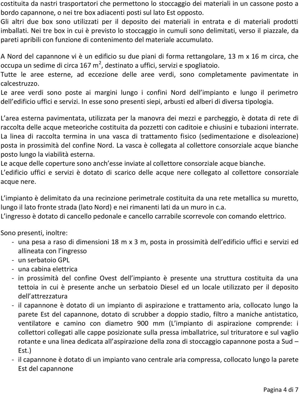 Nei tre box in cui è previsto lo stoccaggio in cumuli sono delimitati, verso il piazzale, da pareti apribili con funzione di contenimento del materiale accumulato.