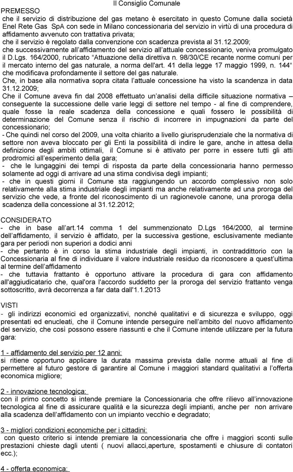 2009; che successivamente all affidamento del servizio all attuale concessionario, veniva promulgato il D.Lgs. 164/2000, rubricato Attuazione della direttiva n.