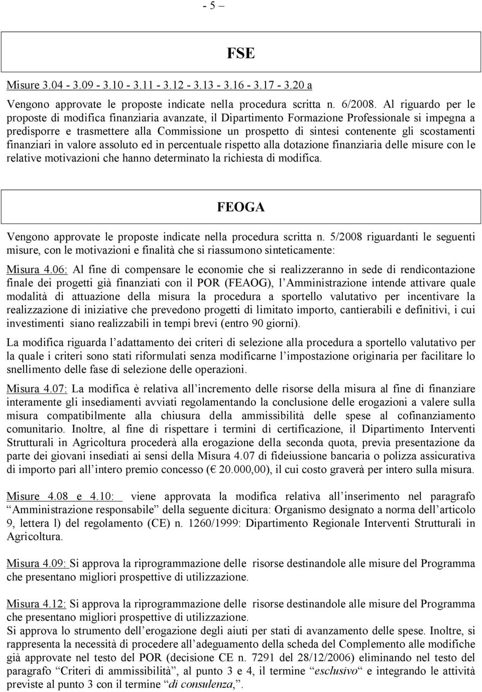 scostamenti finanziari in valore assoluto ed in percentuale rispetto alla dotazione finanziaria delle misure con le relative motivazioni che hanno determinato la richiesta di modifica.