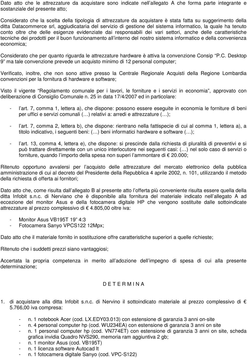 dai responsabili dei vari settori, anche delle caratteristiche tecniche dei prodotti per il buon funzionamento all interno del nostro sistema informatico e della convenienza economica; Considerato