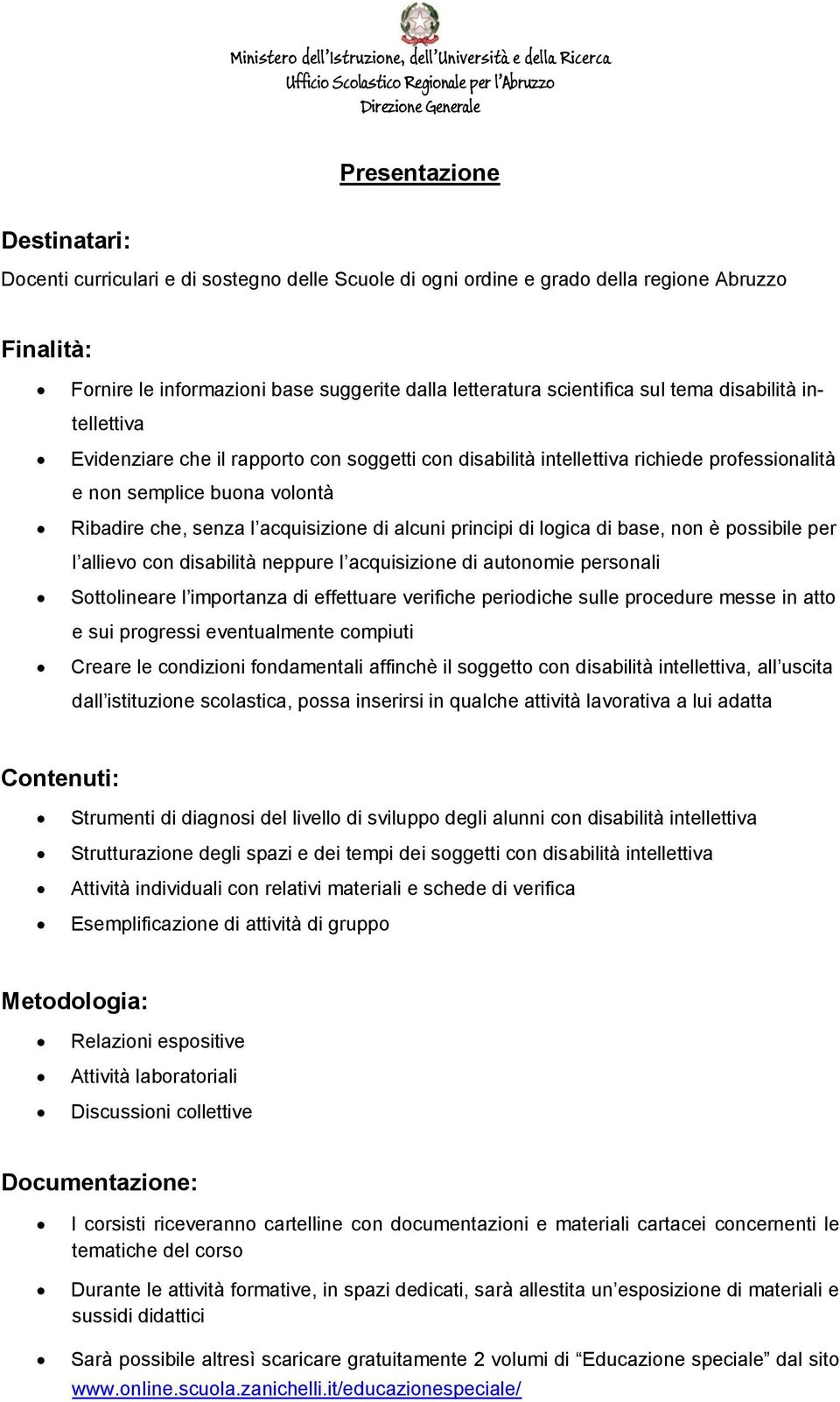 alcuni principi di logica di base, non è possibile per l allievo con disabilità neppure l acquisizione di autonomie personali Sottolineare l importanza di effettuare verifiche periodiche sulle