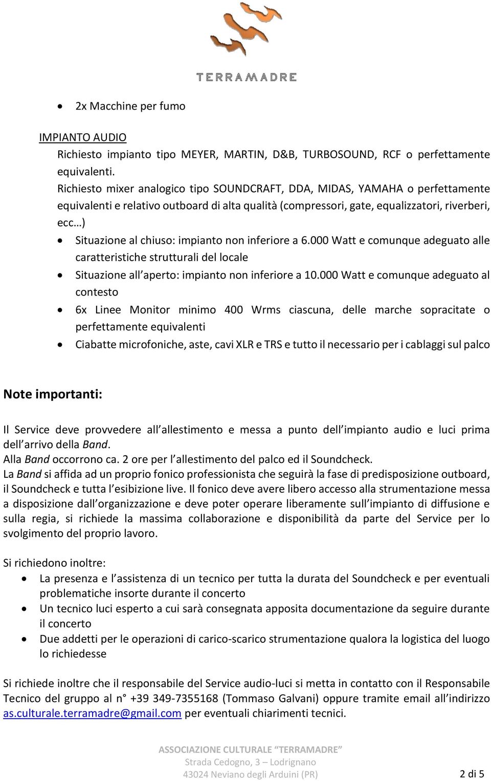 impianto non inferiore a 6.000 Watt e comunque adeguato alle caratteristiche strutturali del locale Situazione all aperto: impianto non inferiore a 10.