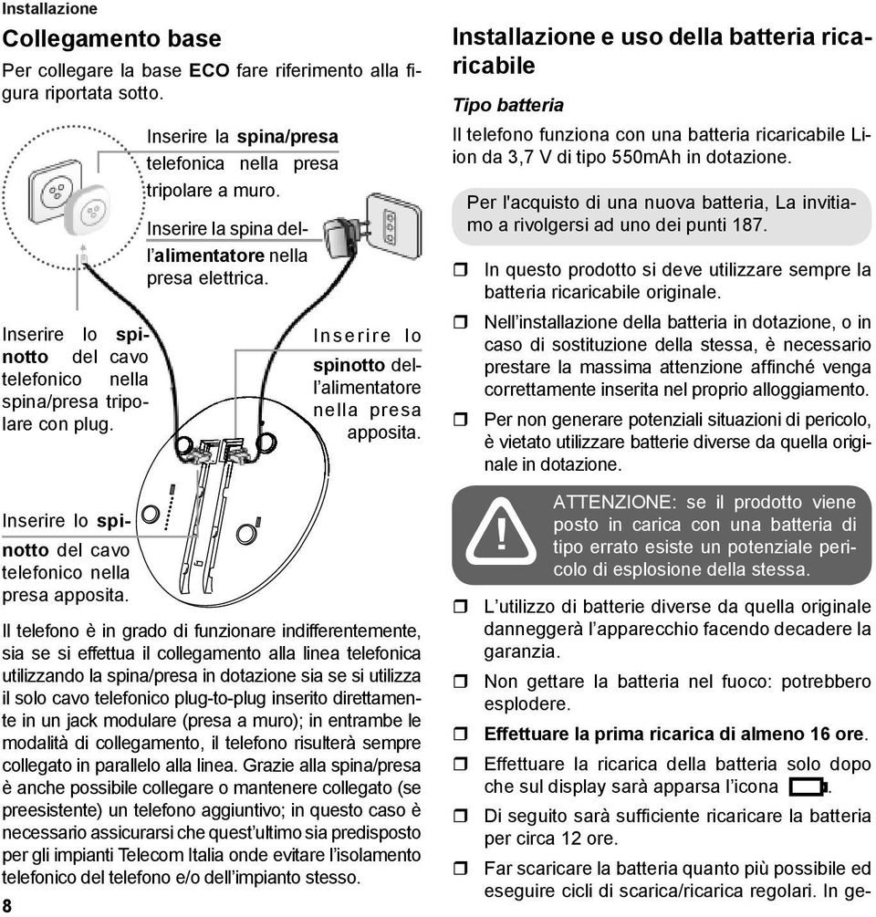 Inserire lo spinotto dell alimentatore nella presa apposita.