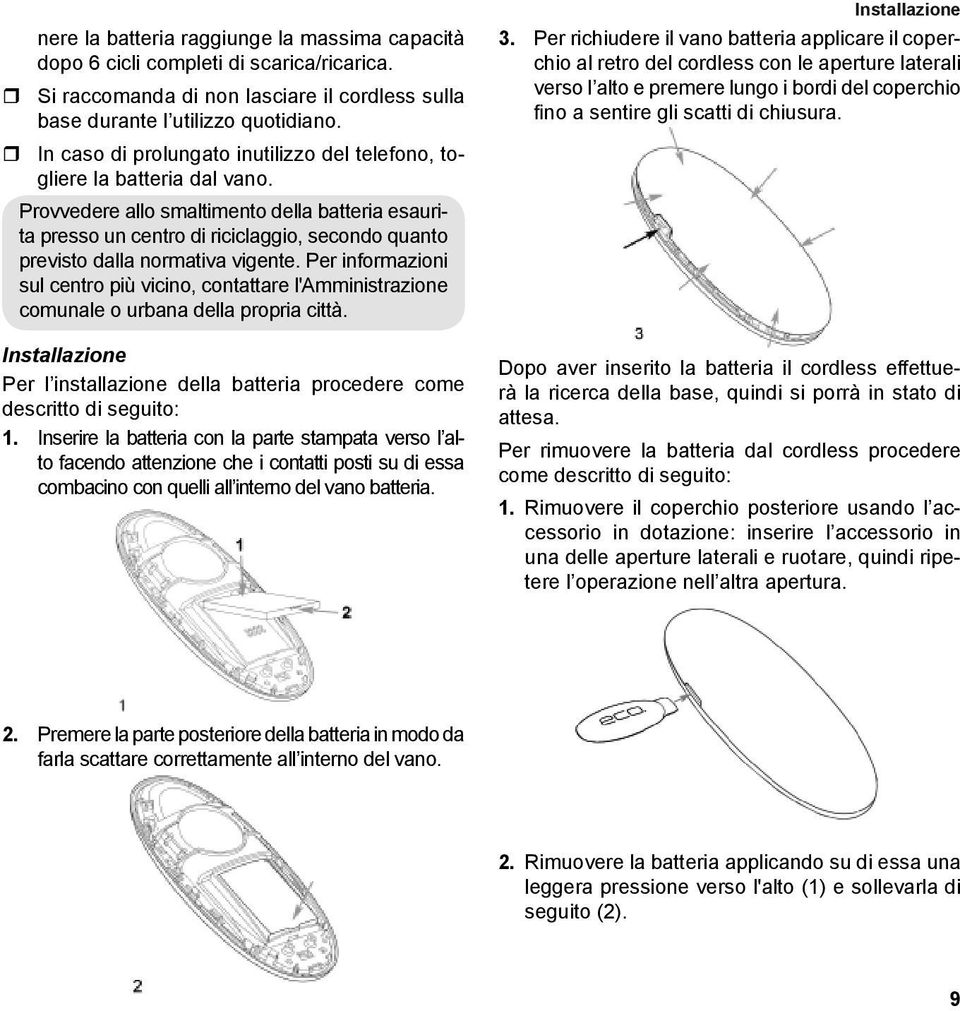 Provvedere allo smaltimento della batteria esaurita presso un centro di riciclaggio, secondo quanto previsto dalla normativa vigente.