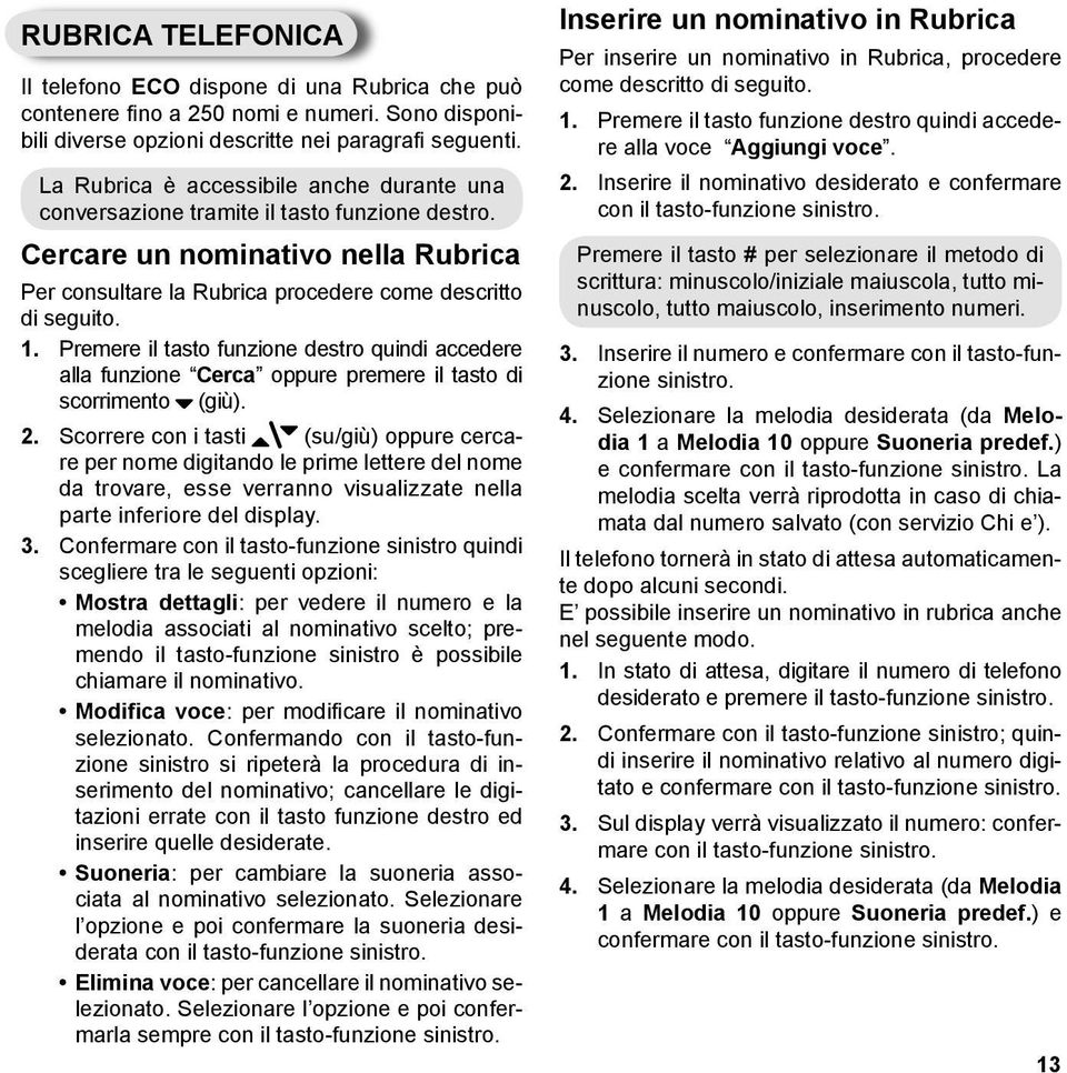 Premere il tasto funzione destro quindi accedere alla funzione Cerca oppure premere il tasto di scorrimento (giù). 2.