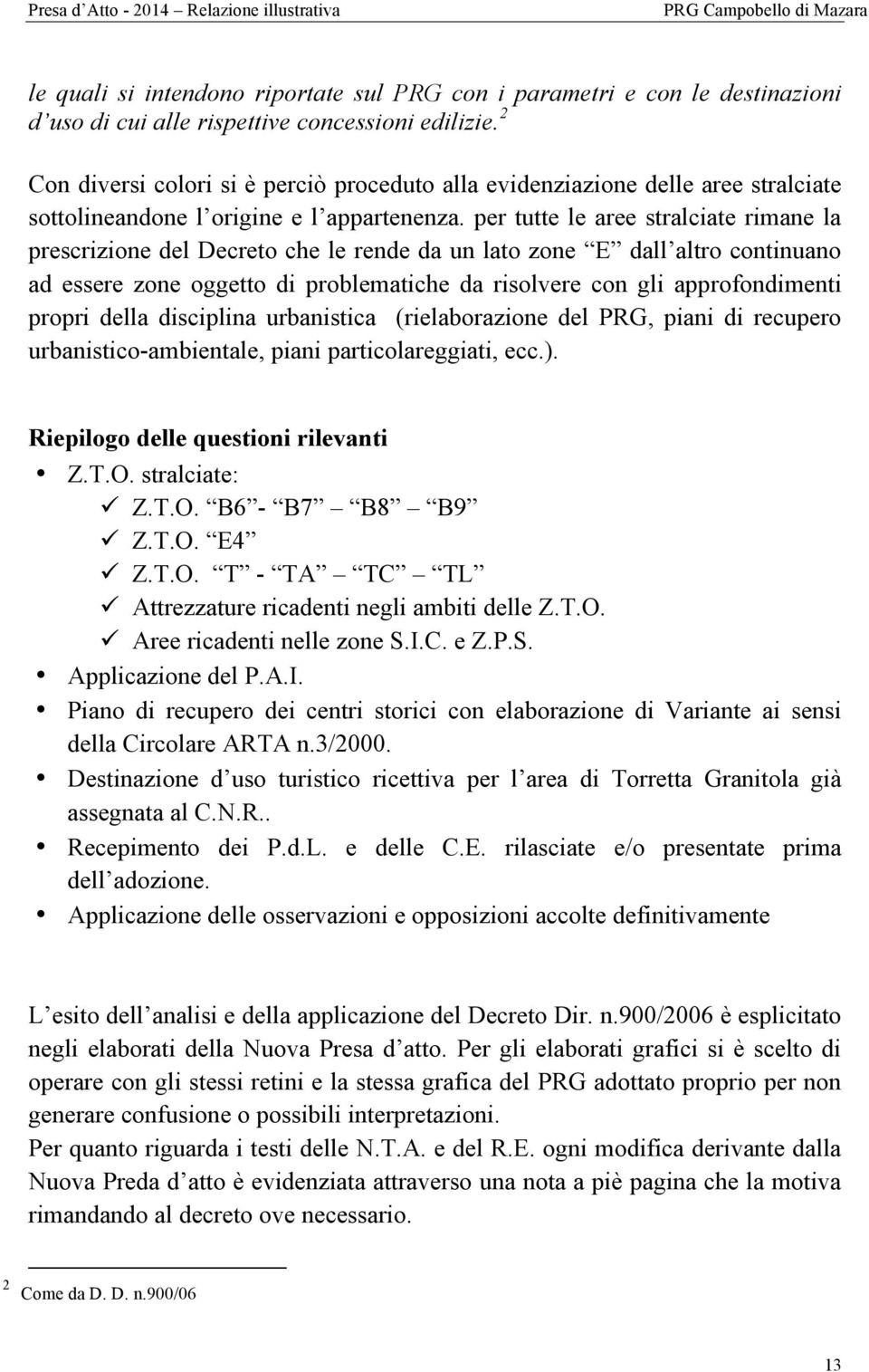 per tutte le aree stralciate rimane la prescrizione del Decreto che le rende da un lato zone E dall altro continuano ad essere zone oggetto di problematiche da risolvere con gli approfondimenti