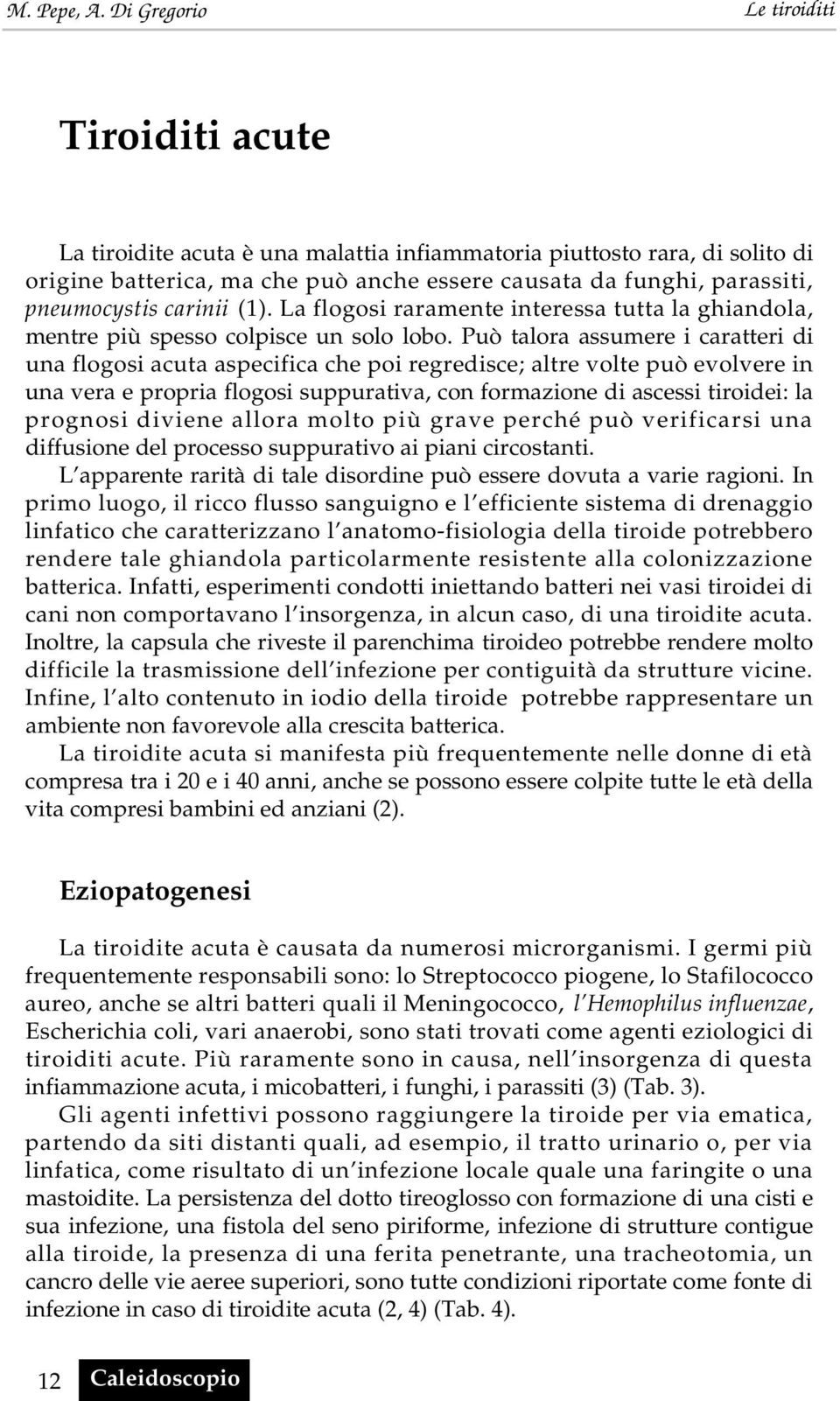 Può talora assumere i caratteri di una flogosi acuta aspecifica che poi regredisce; altre volte può evolvere in una vera e propria flogosi suppurativa, con formazione di ascessi tiroidei: la prognosi