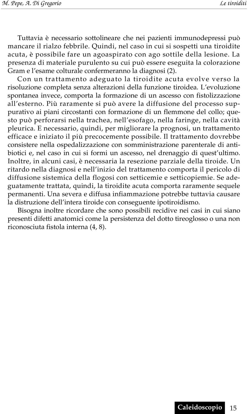 La presenza di materiale purulento su cui può essere eseguita la colorazione Gram e l esame colturale confermeranno la diagnosi (2).