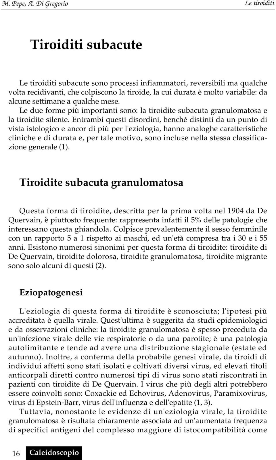 Entrambi questi disordini, benché distinti da un punto di vista istologico e ancor di più per l'eziologia, hanno analoghe caratteristiche cliniche e di durata e, per tale motivo, sono incluse nella