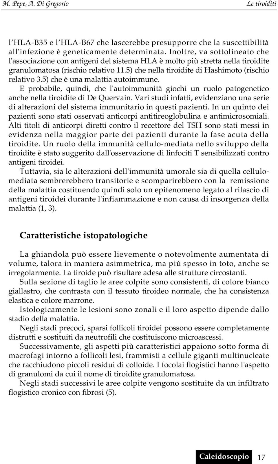 5) che è una malattia autoimmune. E probabile, quindi, che l'autoimmunità giochi un ruolo patogenetico anche nella tiroidite di De Quervain.