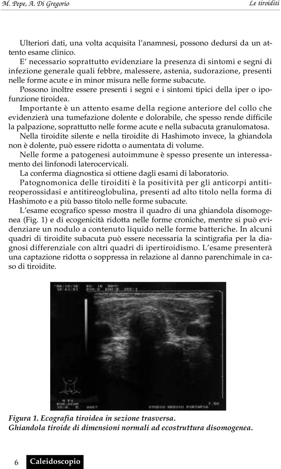 subacute. Possono inoltre essere presenti i segni e i sintomi tipici della iper o ipofunzione tiroidea.