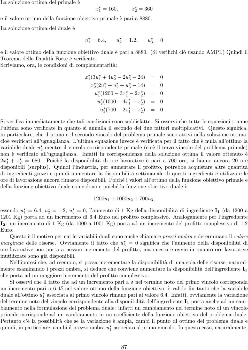 Scriviamo, ora, le condizioni di complementarità: x 1(3u 1 +4u 2 2u 3 24) = 0 x 2 (2u 1 + u 2 + u 3 14) = 0 u 1 (1200 3x 1 2x 2 ) = 0 u 2(1000 4x 1 x 2) = 0 u 3 (700 2x 1 x 2 ) = 0 Si verifica