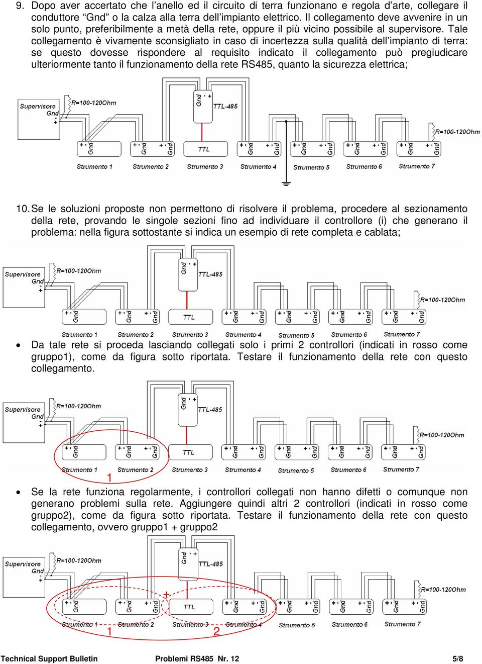 Tale collegamento è vivamente sconsigliato in caso di incertezza sulla qualità dell impianto di terra: se questo dovesse rispondere al requisito indicato il collegamento può pregiudicare