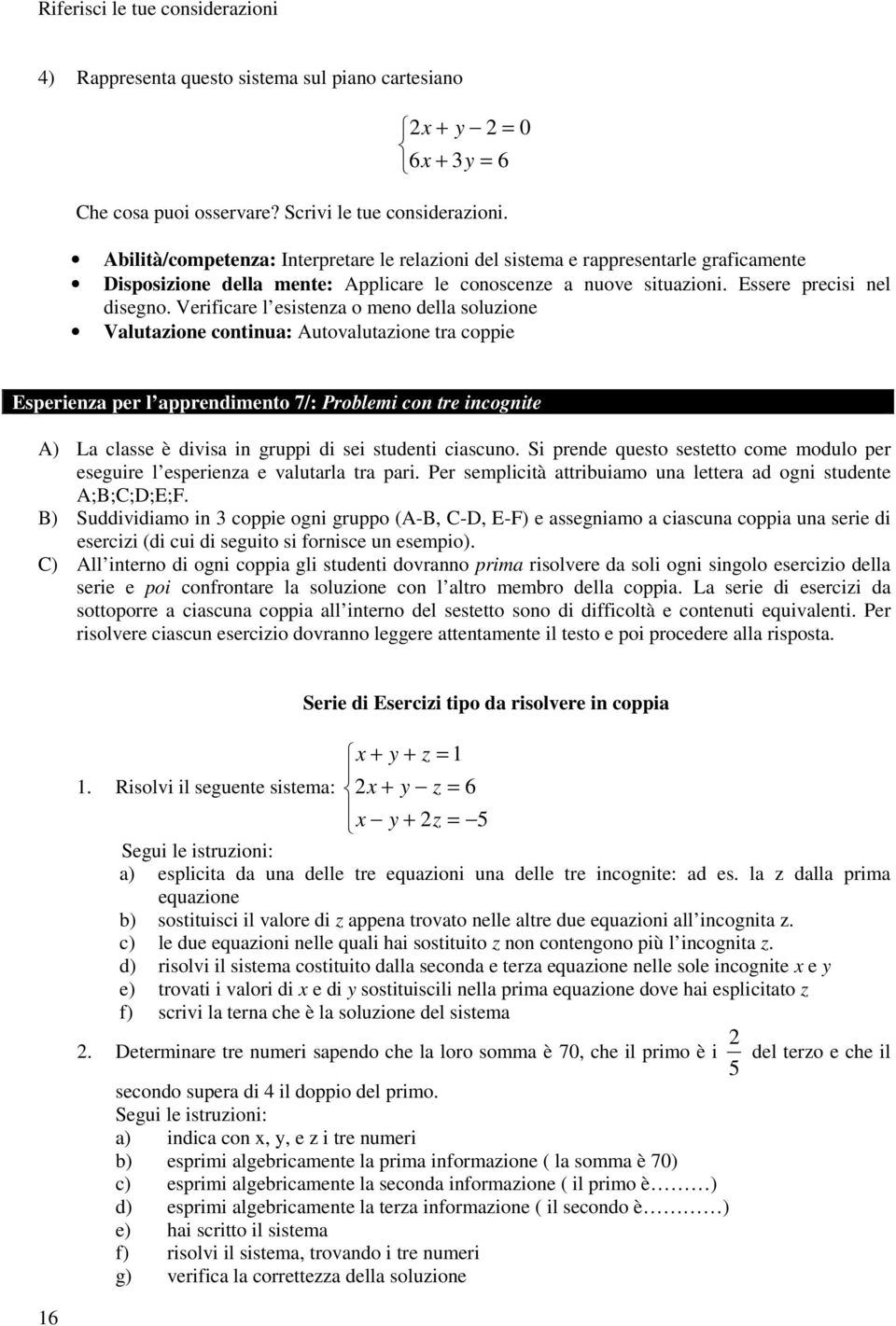 Verificare l esistenza o meno della soluzione Valutazione continua: Autovalutazione tra coppie Esperienza per l apprendimento 7/: Problemi con tre incognite A) La classe è divisa in gruppi di sei