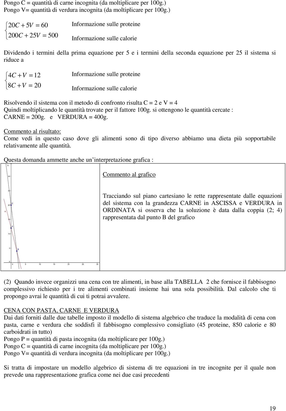 a 4C + V 8C + V = 12 = 20 Informazione sulle proteine Informazione sulle calorie Risolvendo il sistema con il metodo di confronto risulta C = 2 e V = 4 Quindi moltiplicando le quantità trovate per il