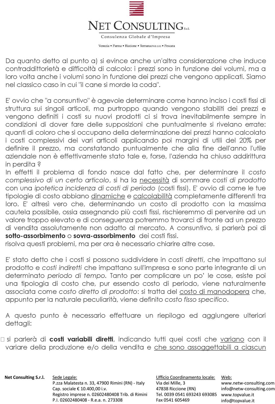 E' ovvio che "a consuntivo" è agevole determinare come hanno inciso i costi fissi di struttura sui singoli articoli, ma purtroppo quando vengono stabiliti dei prezzi e vengono definiti i costi su