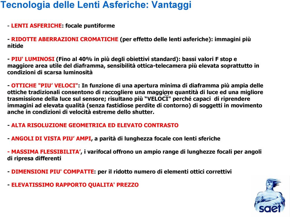 luminosità - OTTICHE "PIU VELOCI": In funzione di una apertura minima di diaframma più ampia delle ottiche tradizionali consentono di raccogliere una maggiore Compensazione quantità di dei luce