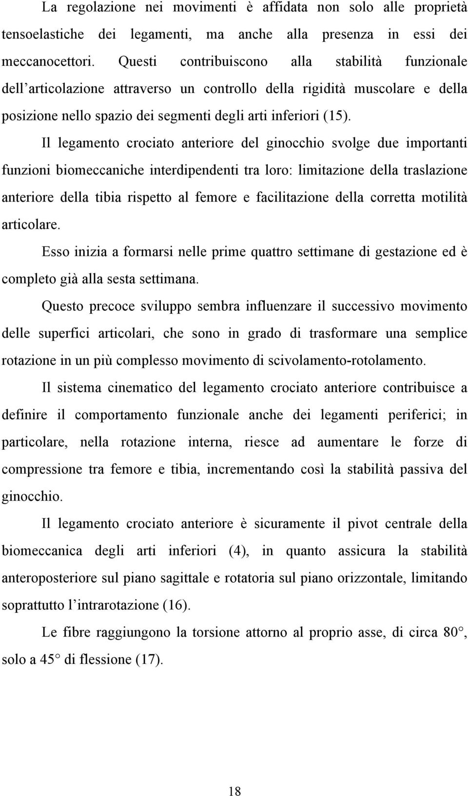 Il legamento crociato anteriore del ginocchio svolge due importanti funzioni biomeccaniche interdipendenti tra loro: limitazione della traslazione anteriore della tibia rispetto al femore e