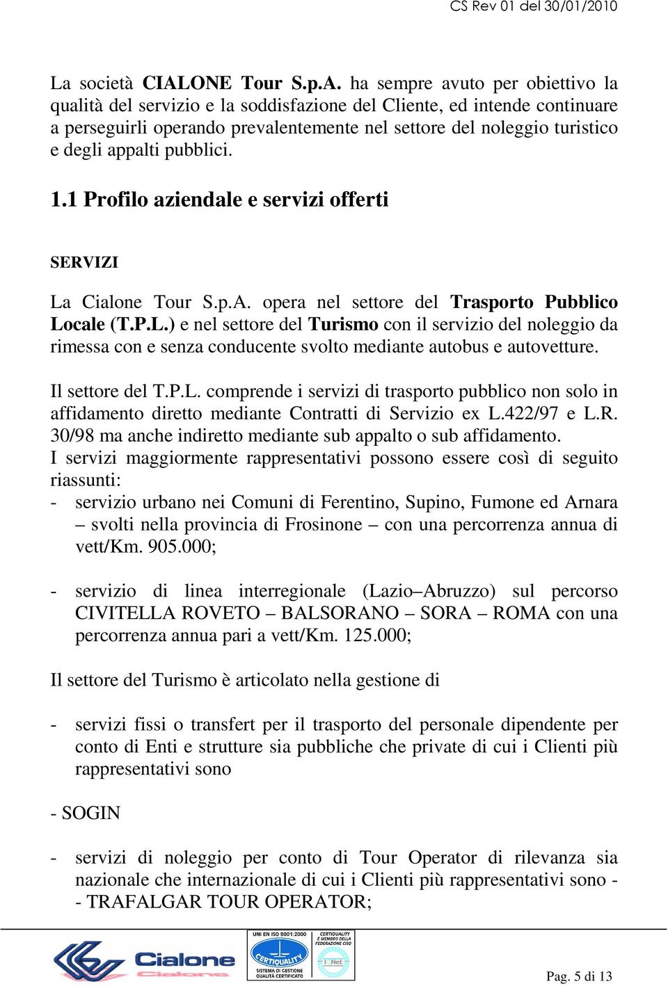 ha sempre avuto per obiettivo la qualità del servizio e la soddisfazione del Cliente, ed intende continuare a perseguirli operando prevalentemente nel settore del noleggio turistico e degli appalti