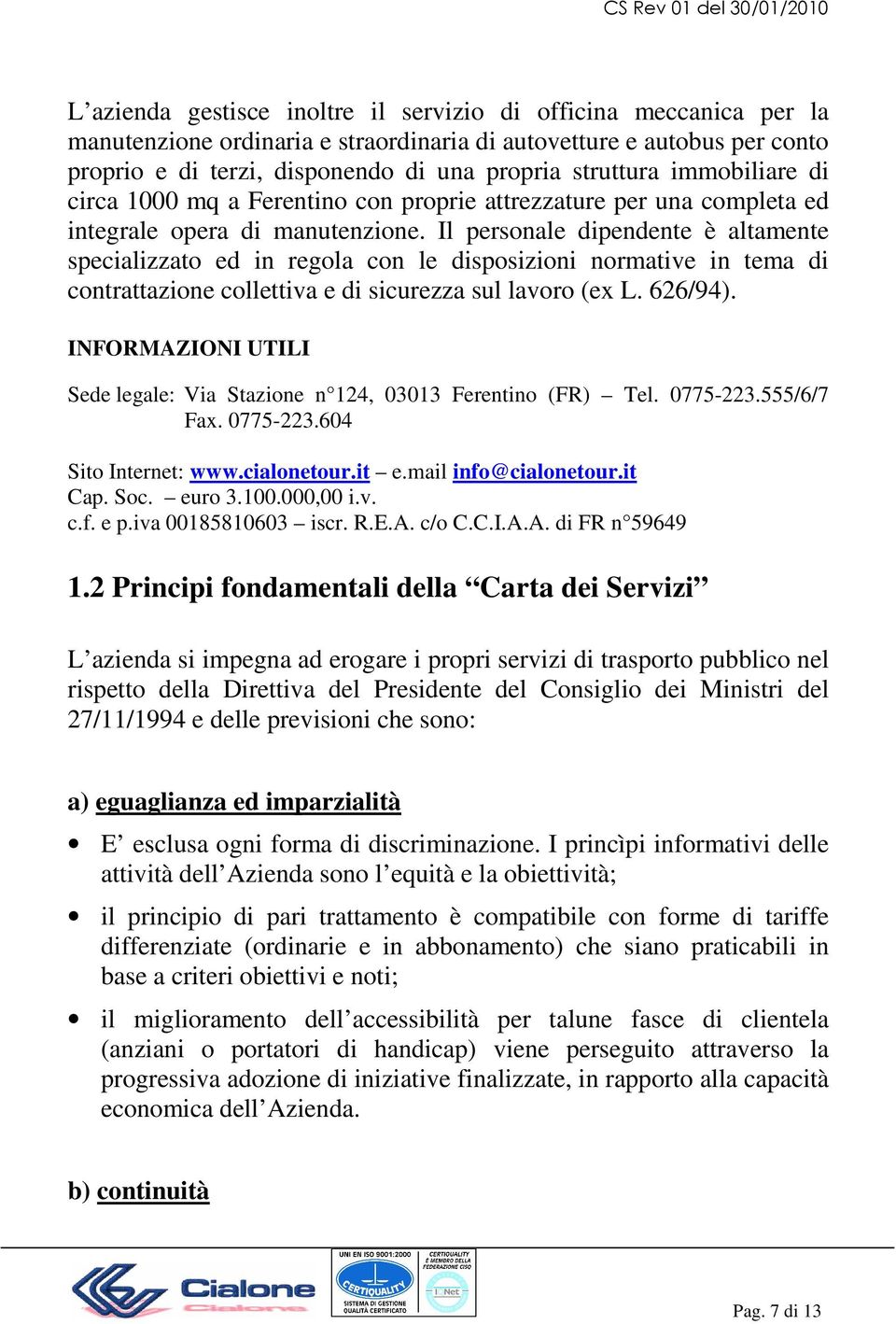 Il personale dipendente è altamente specializzato ed in regola con le disposizioni normative in tema di contrattazione collettiva e di sicurezza sul lavoro (ex L. 626/94).