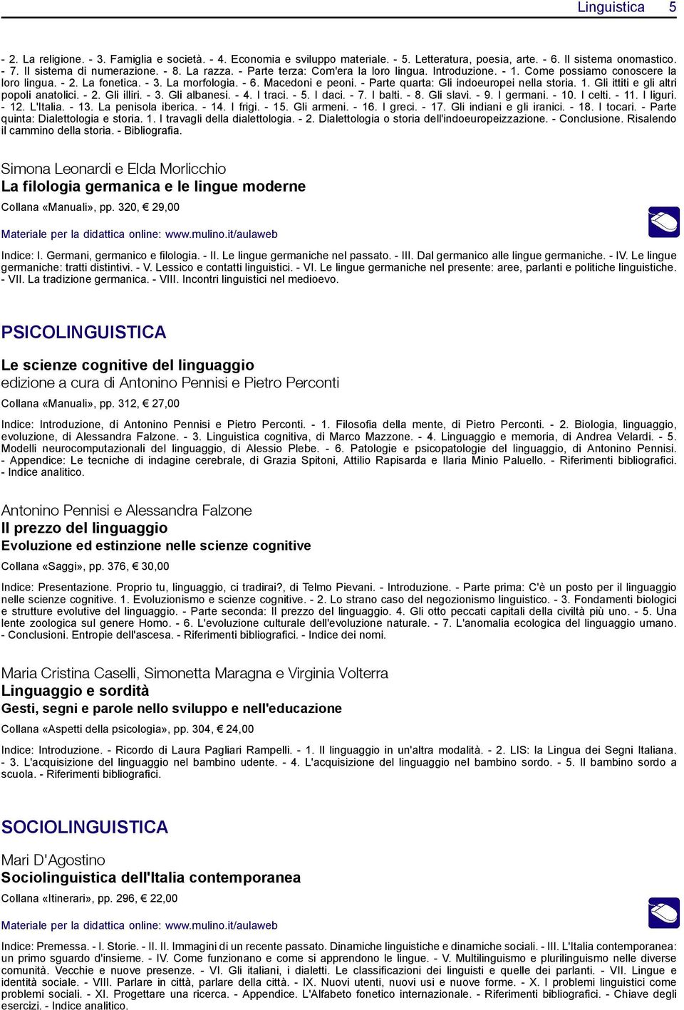 - Parte quarta: Gli indoeuropei nella storia. 1. Gli ittiti e gli altri popoli anatolici. - 2. Gli illiri. - 3. Gli albanesi. - 4. I traci. - 5. I daci. - 7. I balti. - 8. Gli slavi. - 9. I germani.