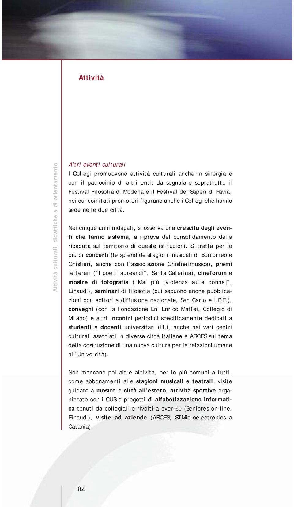 Nei cinque anni indagati, si osserva una crescita degli eventi che fanno sistema, a riprova del consolidamento della ricaduta sul territorio di queste istituzioni.