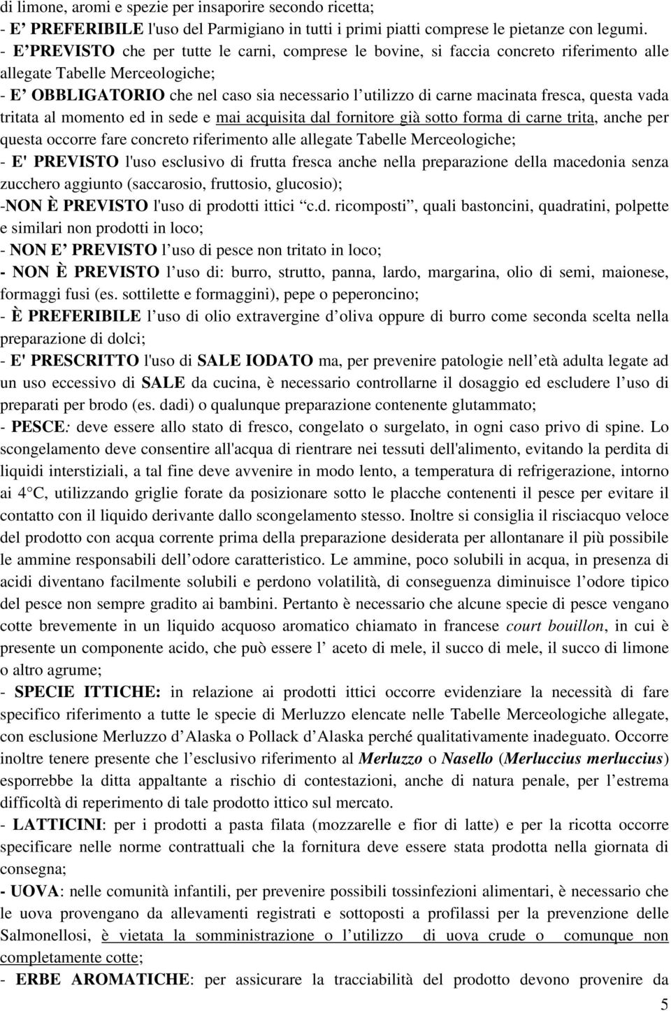 fresca, questa vada tritata al momento ed in sede e mai acquisita dal fornitore già sotto forma di carne trita, anche per questa occorre fare concreto riferimento alle allegate Tabelle Merceologiche;